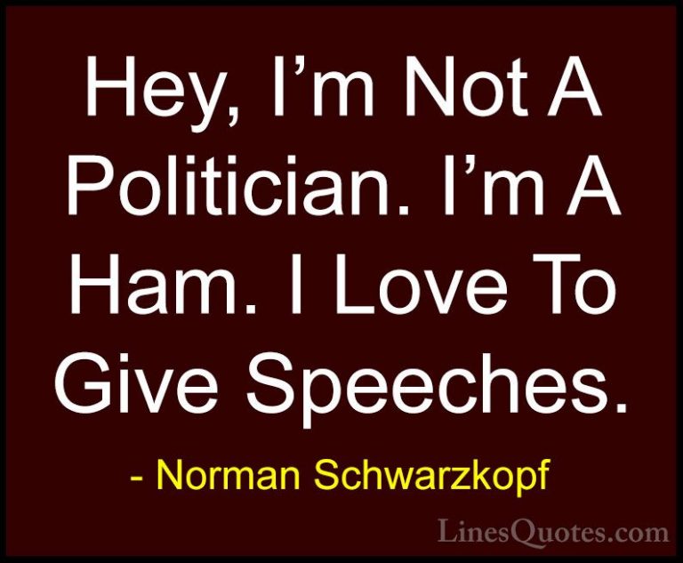 Norman Schwarzkopf Quotes (67) - Hey, I'm Not A Politician. I'm A... - QuotesHey, I'm Not A Politician. I'm A Ham. I Love To Give Speeches.