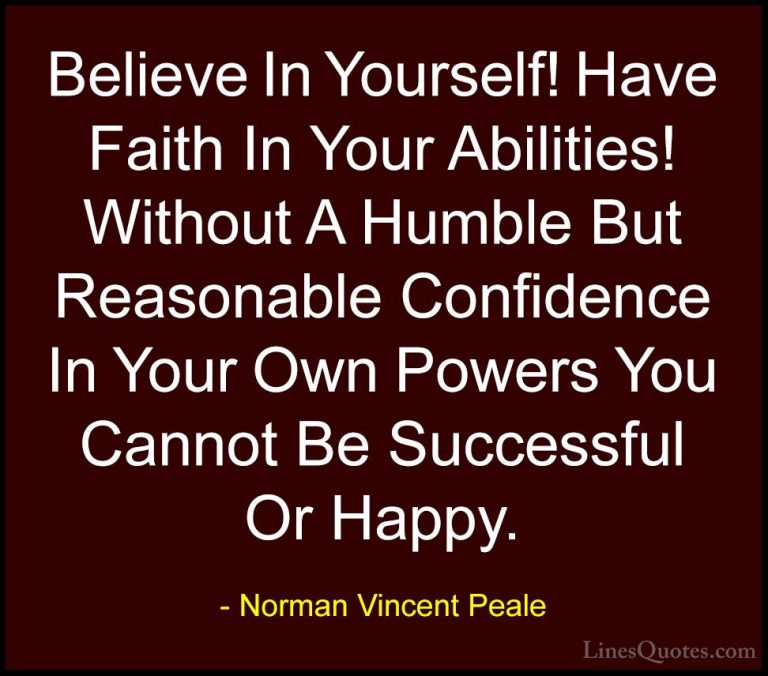 Norman Vincent Peale Quotes (2) - Believe In Yourself! Have Faith... - QuotesBelieve In Yourself! Have Faith In Your Abilities! Without A Humble But Reasonable Confidence In Your Own Powers You Cannot Be Successful Or Happy.