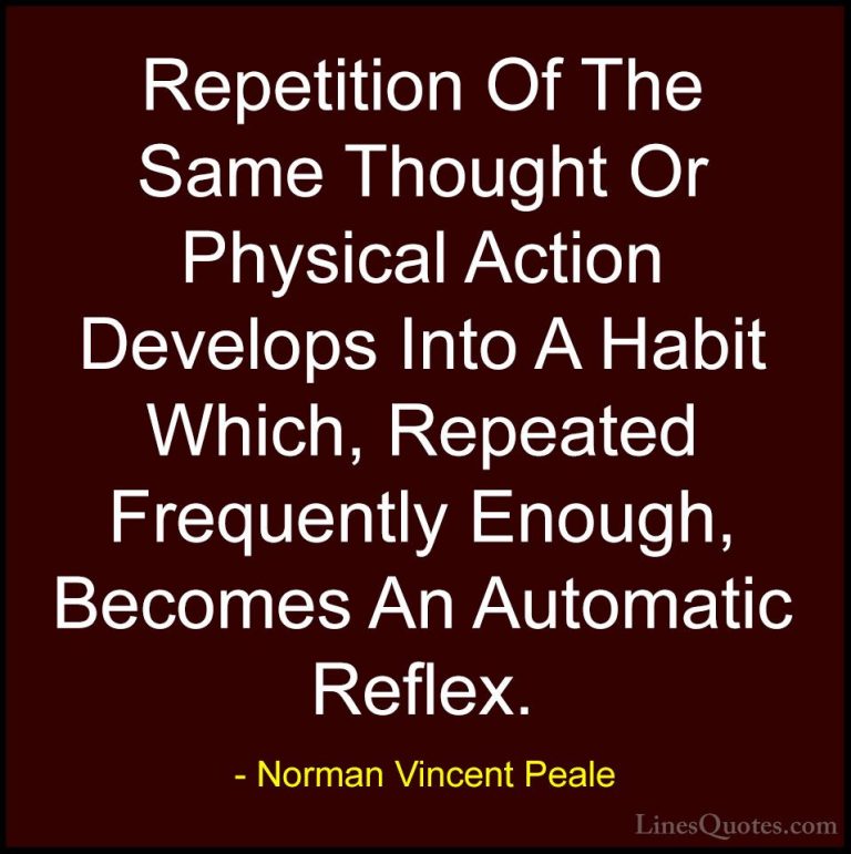 Norman Vincent Peale Quotes (23) - Repetition Of The Same Thought... - QuotesRepetition Of The Same Thought Or Physical Action Develops Into A Habit Which, Repeated Frequently Enough, Becomes An Automatic Reflex.