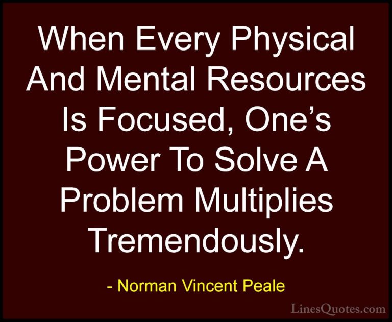 Norman Vincent Peale Quotes (31) - When Every Physical And Mental... - QuotesWhen Every Physical And Mental Resources Is Focused, One's Power To Solve A Problem Multiplies Tremendously.