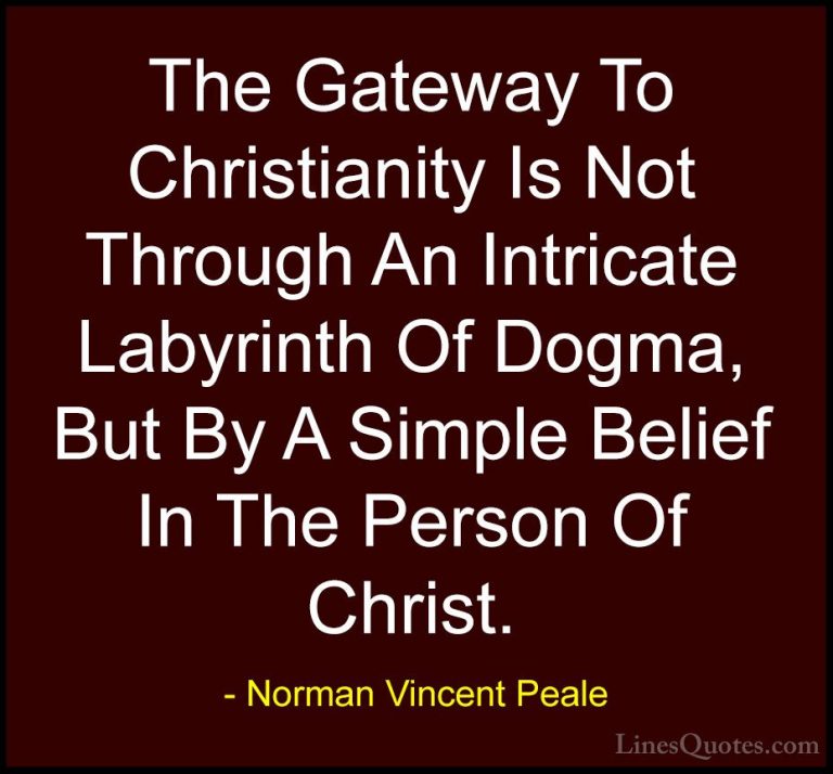 Norman Vincent Peale Quotes (33) - The Gateway To Christianity Is... - QuotesThe Gateway To Christianity Is Not Through An Intricate Labyrinth Of Dogma, But By A Simple Belief In The Person Of Christ.