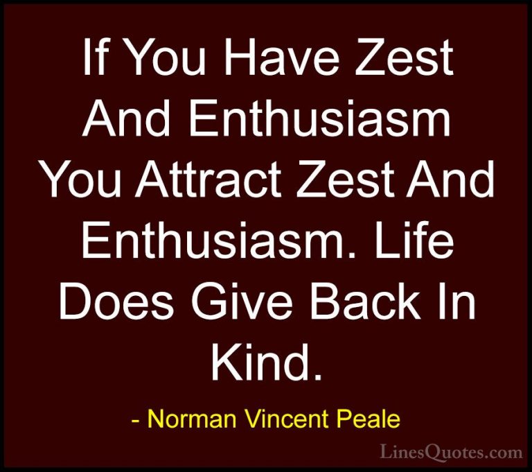 Norman Vincent Peale Quotes (5) - If You Have Zest And Enthusiasm... - QuotesIf You Have Zest And Enthusiasm You Attract Zest And Enthusiasm. Life Does Give Back In Kind.
