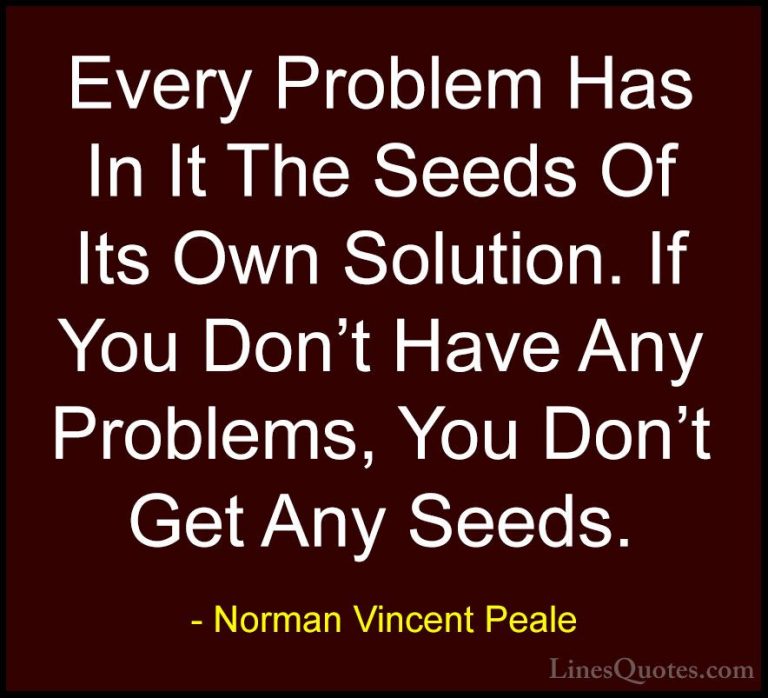 Norman Vincent Peale Quotes (7) - Every Problem Has In It The See... - QuotesEvery Problem Has In It The Seeds Of Its Own Solution. If You Don't Have Any Problems, You Don't Get Any Seeds.