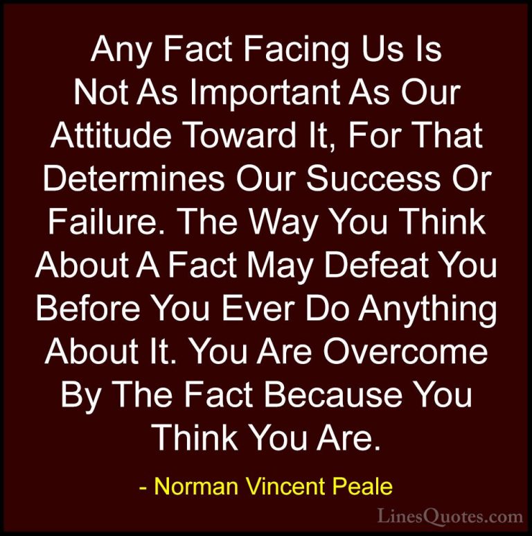 Norman Vincent Peale Quotes (8) - Any Fact Facing Us Is Not As Im... - QuotesAny Fact Facing Us Is Not As Important As Our Attitude Toward It, For That Determines Our Success Or Failure. The Way You Think About A Fact May Defeat You Before You Ever Do Anything About It. You Are Overcome By The Fact Because You Think You Are.