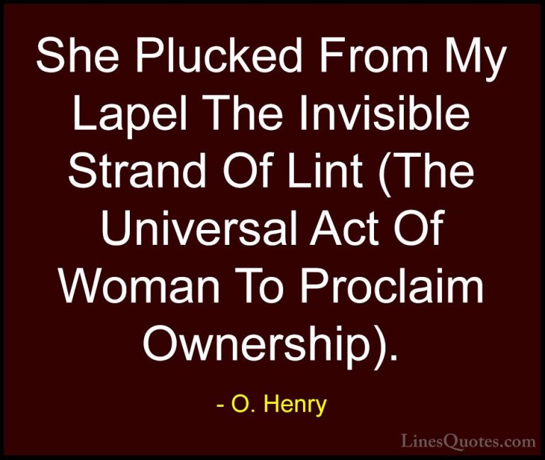 O. Henry Quotes (10) - She Plucked From My Lapel The Invisible St... - QuotesShe Plucked From My Lapel The Invisible Strand Of Lint (The Universal Act Of Woman To Proclaim Ownership).