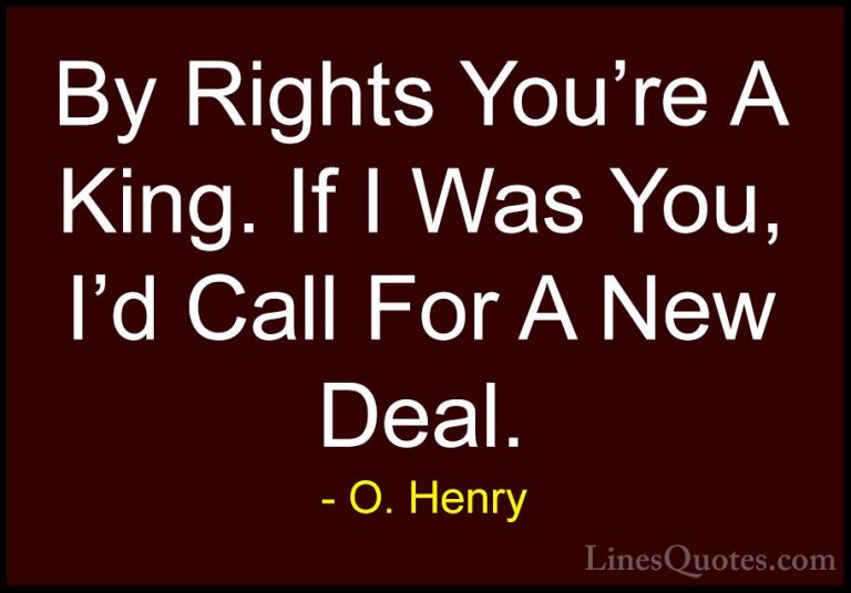 O. Henry Quotes (15) - By Rights You're A King. If I Was You, I'd... - QuotesBy Rights You're A King. If I Was You, I'd Call For A New Deal.