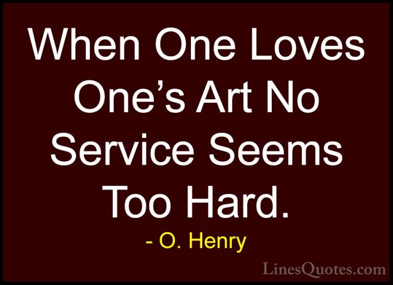 O. Henry Quotes (17) - When One Loves One's Art No Service Seems ... - QuotesWhen One Loves One's Art No Service Seems Too Hard.