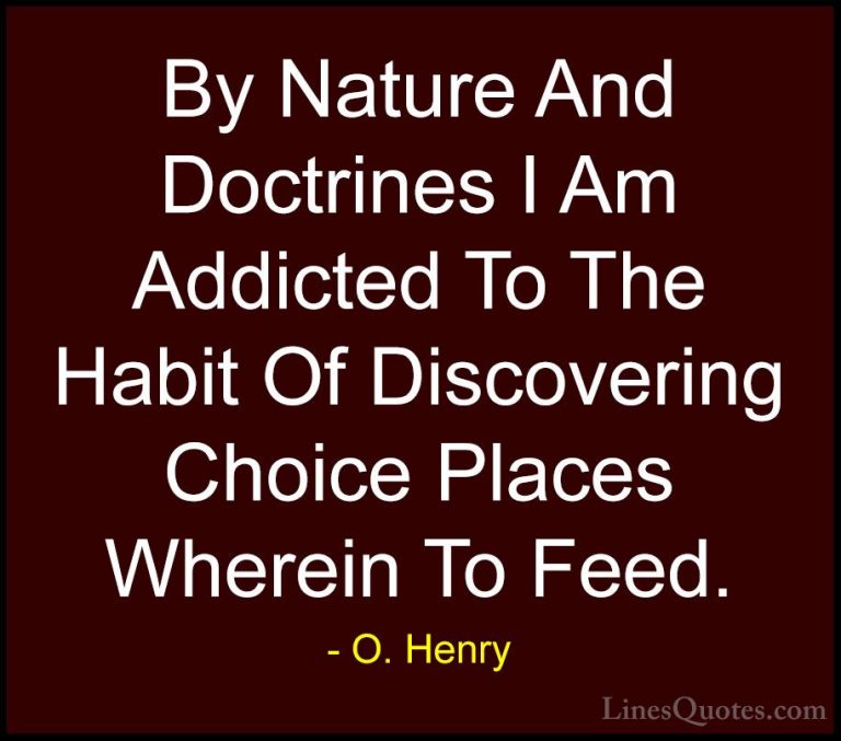 O. Henry Quotes (19) - By Nature And Doctrines I Am Addicted To T... - QuotesBy Nature And Doctrines I Am Addicted To The Habit Of Discovering Choice Places Wherein To Feed.