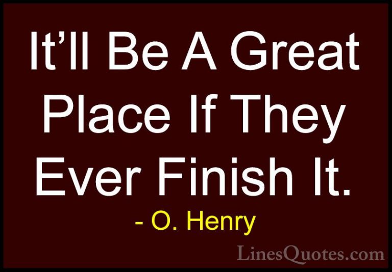 O. Henry Quotes (21) - It'll Be A Great Place If They Ever Finish... - QuotesIt'll Be A Great Place If They Ever Finish It.