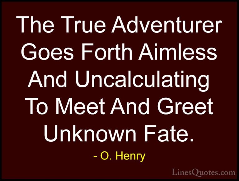 O. Henry Quotes (3) - The True Adventurer Goes Forth Aimless And ... - QuotesThe True Adventurer Goes Forth Aimless And Uncalculating To Meet And Greet Unknown Fate.