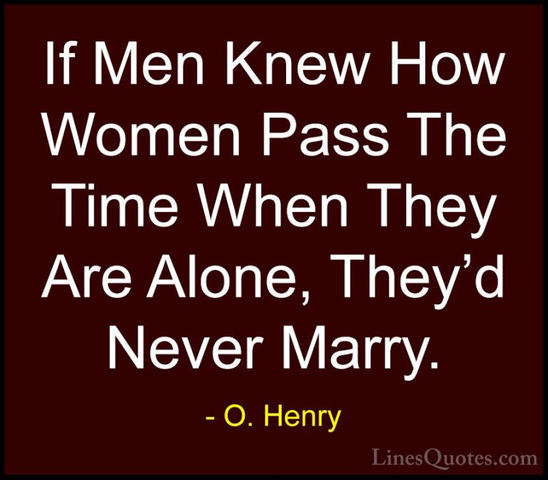 O. Henry Quotes (4) - If Men Knew How Women Pass The Time When Th... - QuotesIf Men Knew How Women Pass The Time When They Are Alone, They'd Never Marry.