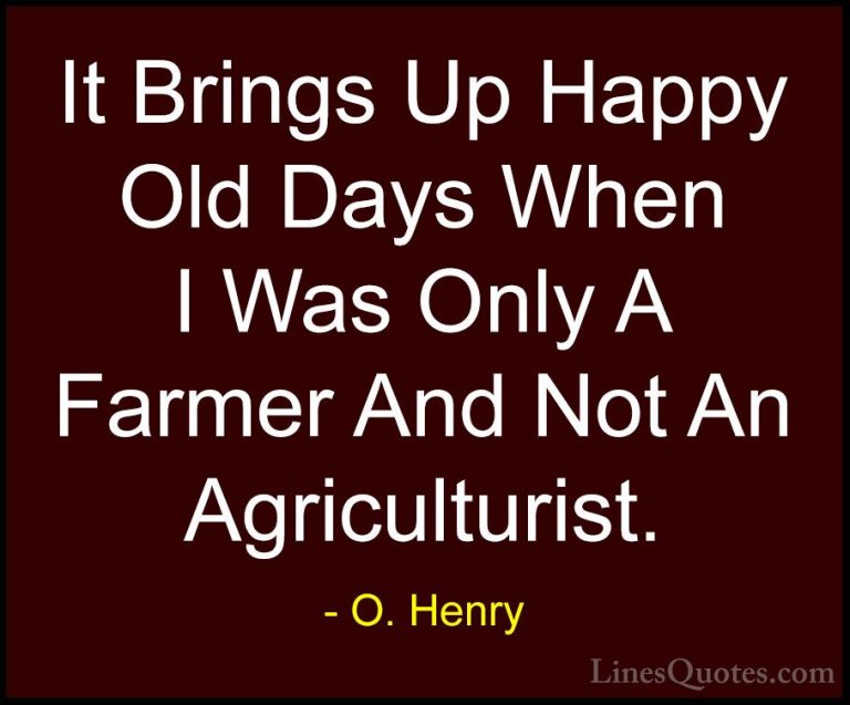 O. Henry Quotes (5) - It Brings Up Happy Old Days When I Was Only... - QuotesIt Brings Up Happy Old Days When I Was Only A Farmer And Not An Agriculturist.