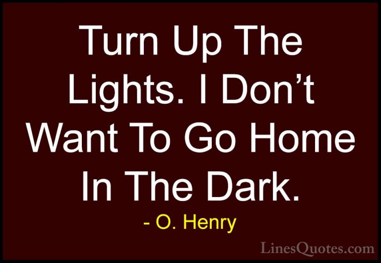O. Henry Quotes (9) - Turn Up The Lights. I Don't Want To Go Home... - QuotesTurn Up The Lights. I Don't Want To Go Home In The Dark.