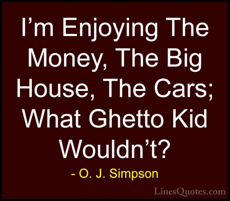 O. J. Simpson Quotes (11) - I'm Enjoying The Money, The Big House... - QuotesI'm Enjoying The Money, The Big House, The Cars; What Ghetto Kid Wouldn't?