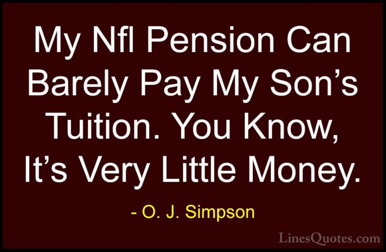 O. J. Simpson Quotes (2) - My Nfl Pension Can Barely Pay My Son's... - QuotesMy Nfl Pension Can Barely Pay My Son's Tuition. You Know, It's Very Little Money.