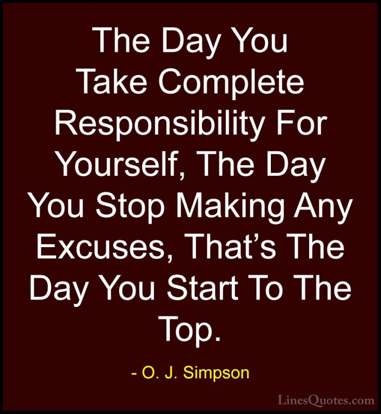 O. J. Simpson Quotes (3) - The Day You Take Complete Responsibili... - QuotesThe Day You Take Complete Responsibility For Yourself, The Day You Stop Making Any Excuses, That's The Day You Start To The Top.
