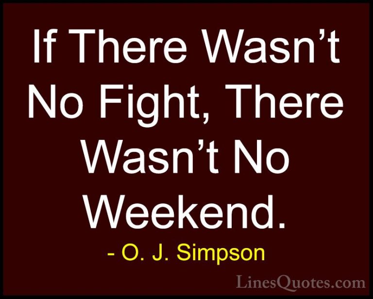 O. J. Simpson Quotes (5) - If There Wasn't No Fight, There Wasn't... - QuotesIf There Wasn't No Fight, There Wasn't No Weekend.