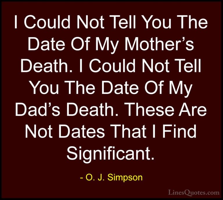 O. J. Simpson Quotes (8) - I Could Not Tell You The Date Of My Mo... - QuotesI Could Not Tell You The Date Of My Mother's Death. I Could Not Tell You The Date Of My Dad's Death. These Are Not Dates That I Find Significant.