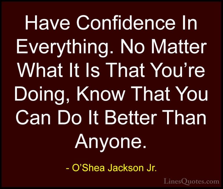 O'Shea Jackson Jr. Quotes (1) - Have Confidence In Everything. No... - QuotesHave Confidence In Everything. No Matter What It Is That You're Doing, Know That You Can Do It Better Than Anyone.