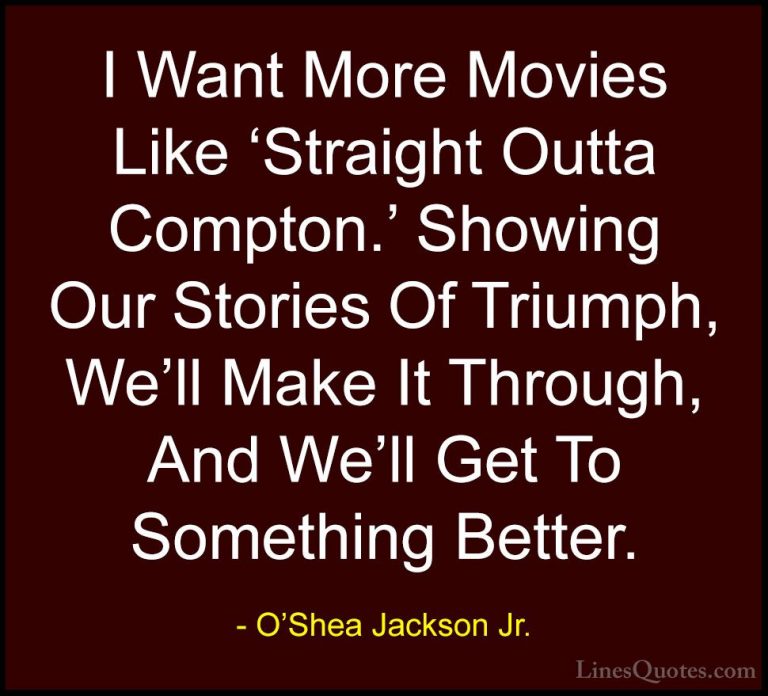 O'Shea Jackson Jr. Quotes (2) - I Want More Movies Like 'Straight... - QuotesI Want More Movies Like 'Straight Outta Compton.' Showing Our Stories Of Triumph, We'll Make It Through, And We'll Get To Something Better.