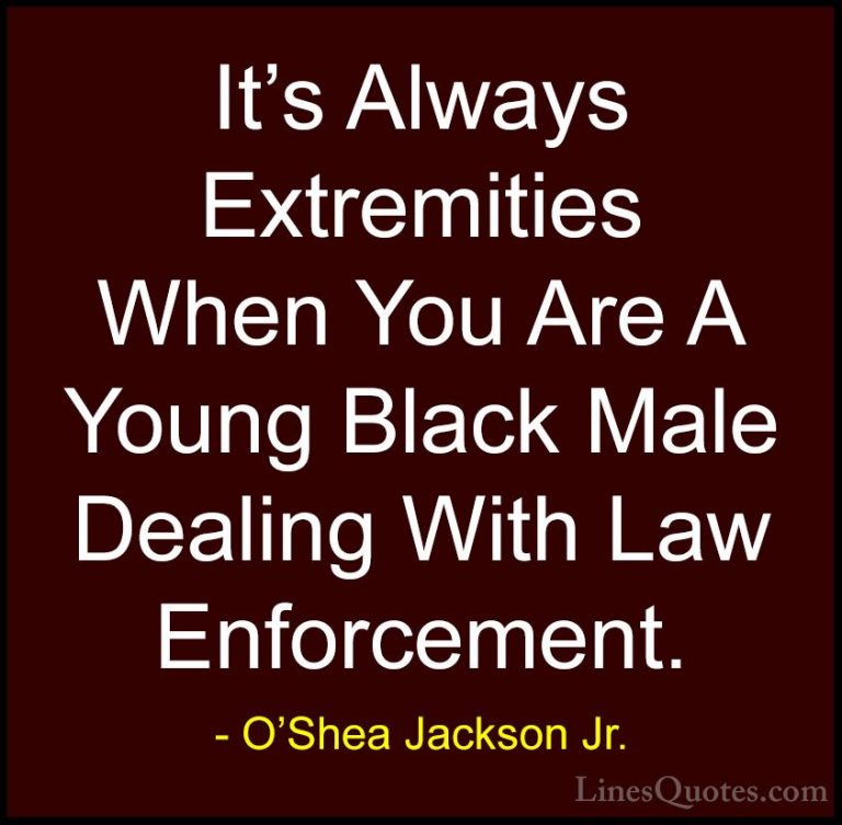 O'Shea Jackson Jr. Quotes (3) - It's Always Extremities When You ... - QuotesIt's Always Extremities When You Are A Young Black Male Dealing With Law Enforcement.