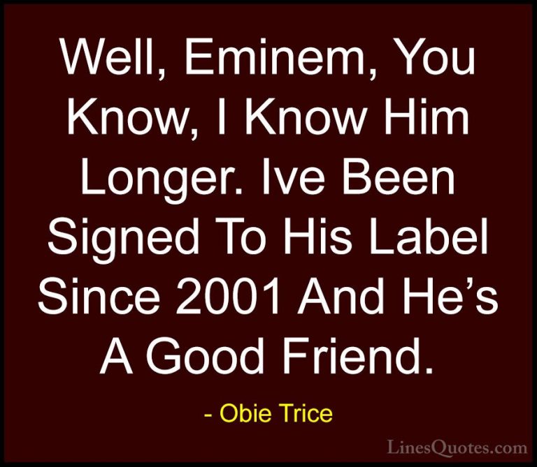 Obie Trice Quotes (13) - Well, Eminem, You Know, I Know Him Longe... - QuotesWell, Eminem, You Know, I Know Him Longer. Ive Been Signed To His Label Since 2001 And He's A Good Friend.