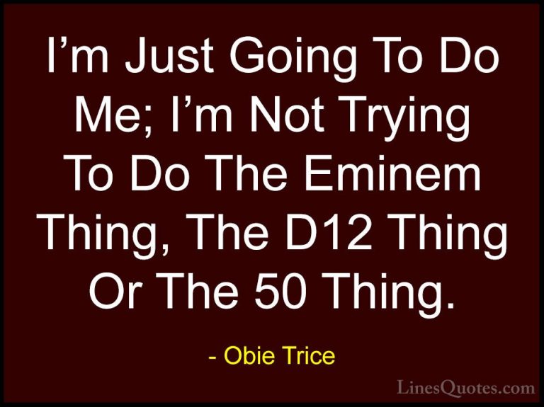 Obie Trice Quotes (23) - I'm Just Going To Do Me; I'm Not Trying ... - QuotesI'm Just Going To Do Me; I'm Not Trying To Do The Eminem Thing, The D12 Thing Or The 50 Thing.
