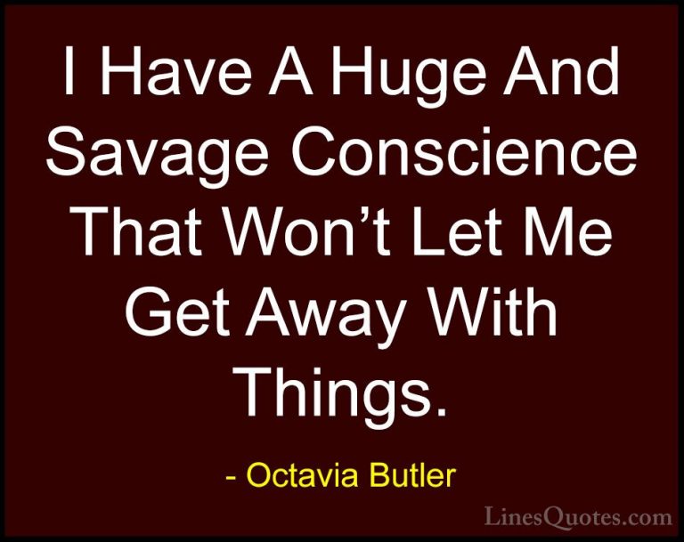 Octavia Butler Quotes (16) - I Have A Huge And Savage Conscience ... - QuotesI Have A Huge And Savage Conscience That Won't Let Me Get Away With Things.