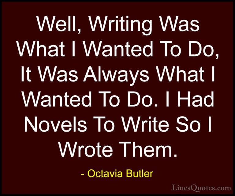 Octavia Butler Quotes (2) - Well, Writing Was What I Wanted To Do... - QuotesWell, Writing Was What I Wanted To Do, It Was Always What I Wanted To Do. I Had Novels To Write So I Wrote Them.