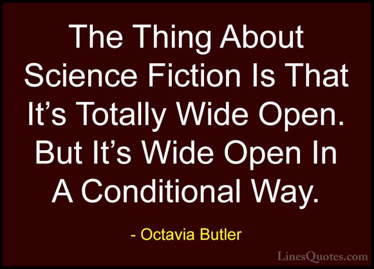 Octavia Butler Quotes (20) - The Thing About Science Fiction Is T... - QuotesThe Thing About Science Fiction Is That It's Totally Wide Open. But It's Wide Open In A Conditional Way.
