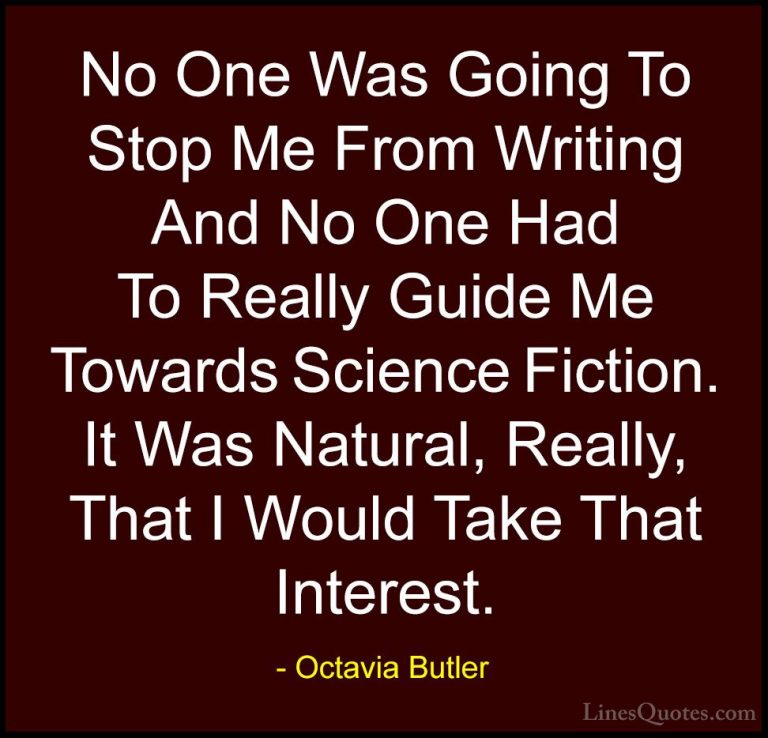 Octavia Butler Quotes (28) - No One Was Going To Stop Me From Wri... - QuotesNo One Was Going To Stop Me From Writing And No One Had To Really Guide Me Towards Science Fiction. It Was Natural, Really, That I Would Take That Interest.