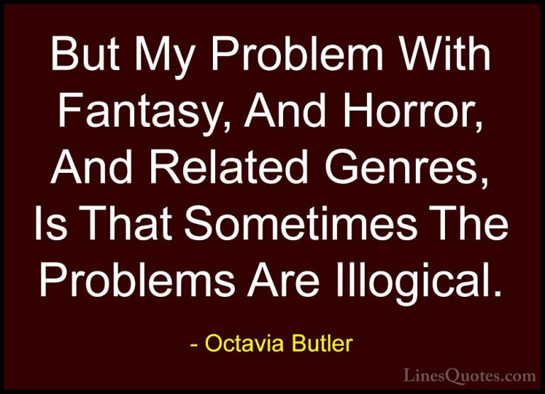 Octavia Butler Quotes (33) - But My Problem With Fantasy, And Hor... - QuotesBut My Problem With Fantasy, And Horror, And Related Genres, Is That Sometimes The Problems Are Illogical.