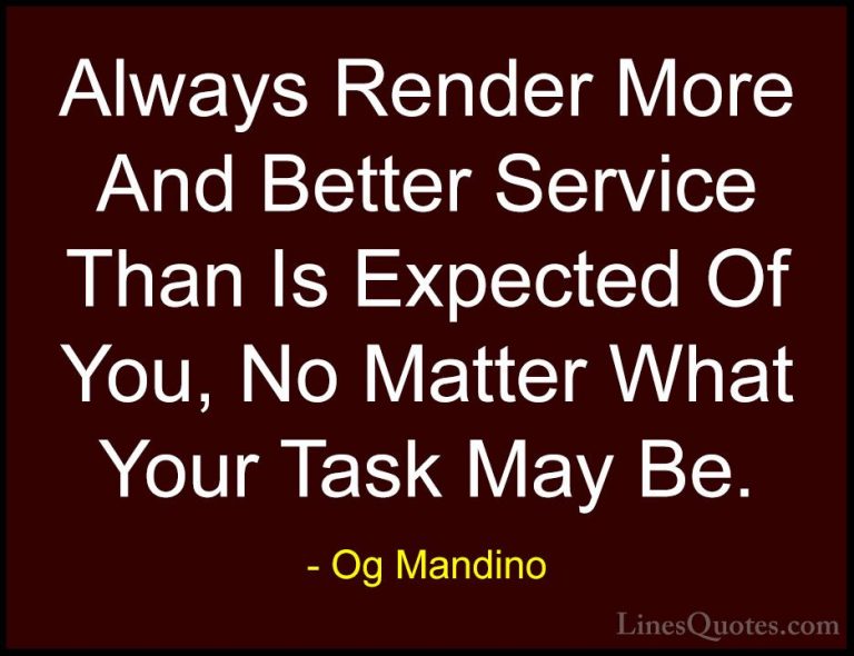 Og Mandino Quotes (13) - Always Render More And Better Service Th... - QuotesAlways Render More And Better Service Than Is Expected Of You, No Matter What Your Task May Be.