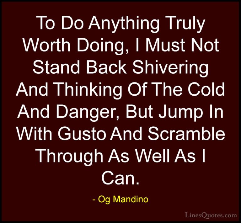 Og Mandino Quotes (15) - To Do Anything Truly Worth Doing, I Must... - QuotesTo Do Anything Truly Worth Doing, I Must Not Stand Back Shivering And Thinking Of The Cold And Danger, But Jump In With Gusto And Scramble Through As Well As I Can.