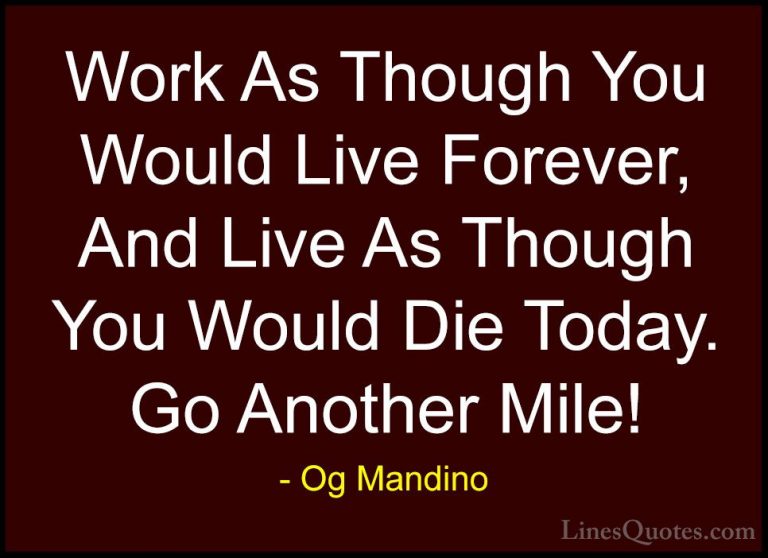 Og Mandino Quotes (16) - Work As Though You Would Live Forever, A... - QuotesWork As Though You Would Live Forever, And Live As Though You Would Die Today. Go Another Mile!