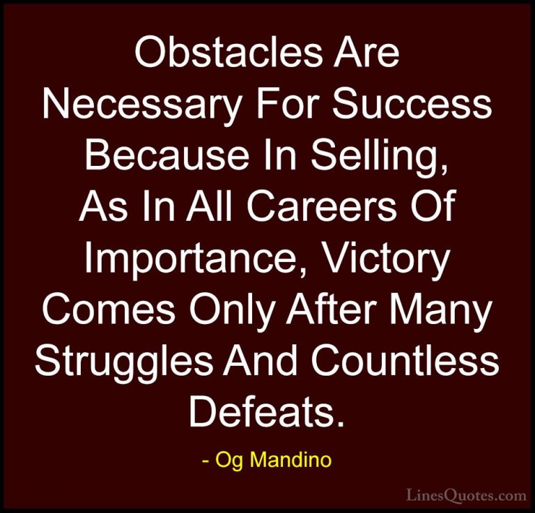 Og Mandino Quotes (17) - Obstacles Are Necessary For Success Beca... - QuotesObstacles Are Necessary For Success Because In Selling, As In All Careers Of Importance, Victory Comes Only After Many Struggles And Countless Defeats.