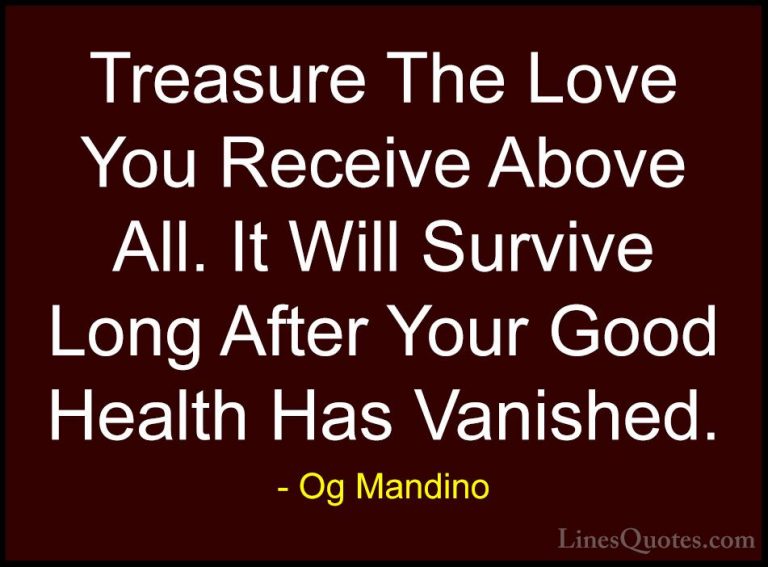 Og Mandino Quotes (4) - Treasure The Love You Receive Above All. ... - QuotesTreasure The Love You Receive Above All. It Will Survive Long After Your Good Health Has Vanished.