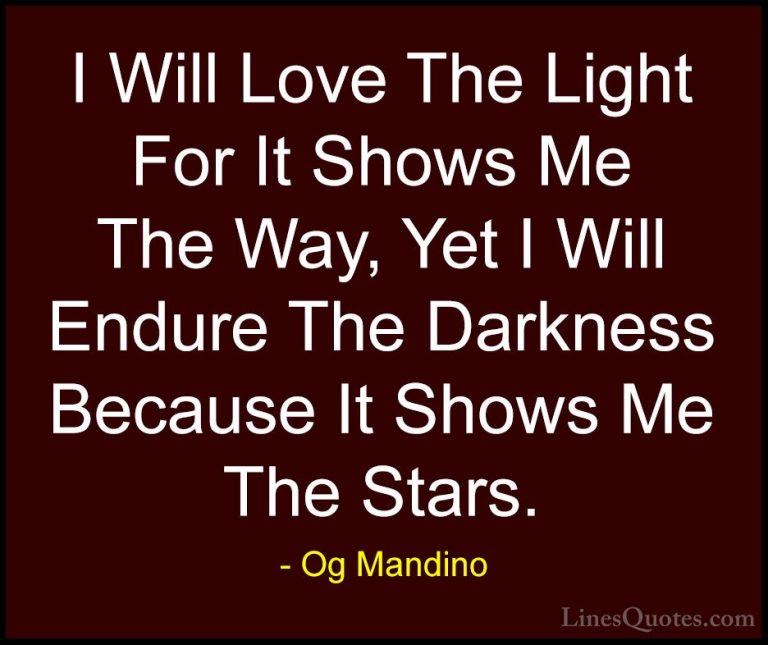 Og Mandino Quotes (5) - I Will Love The Light For It Shows Me The... - QuotesI Will Love The Light For It Shows Me The Way, Yet I Will Endure The Darkness Because It Shows Me The Stars.