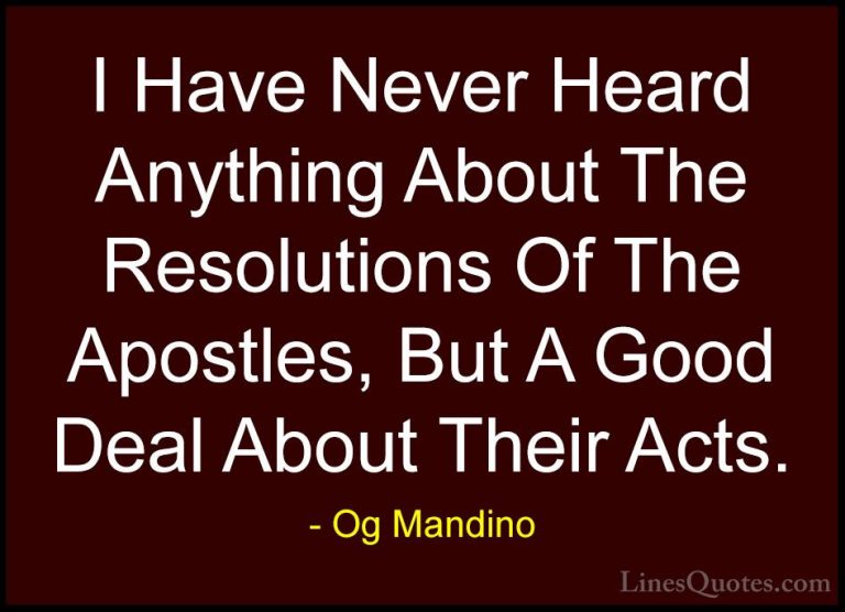 Og Mandino Quotes (9) - I Have Never Heard Anything About The Res... - QuotesI Have Never Heard Anything About The Resolutions Of The Apostles, But A Good Deal About Their Acts.