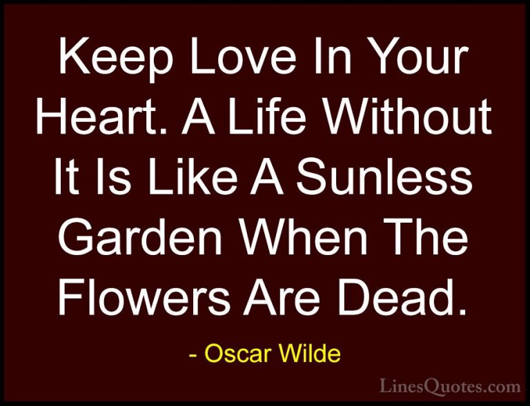 Oscar Wilde Quotes (1) - Keep Love In Your Heart. A Life Without ... - QuotesKeep Love In Your Heart. A Life Without It Is Like A Sunless Garden When The Flowers Are Dead.