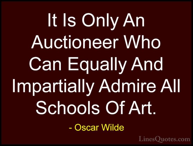 Oscar Wilde Quotes (107) - It Is Only An Auctioneer Who Can Equal... - QuotesIt Is Only An Auctioneer Who Can Equally And Impartially Admire All Schools Of Art.