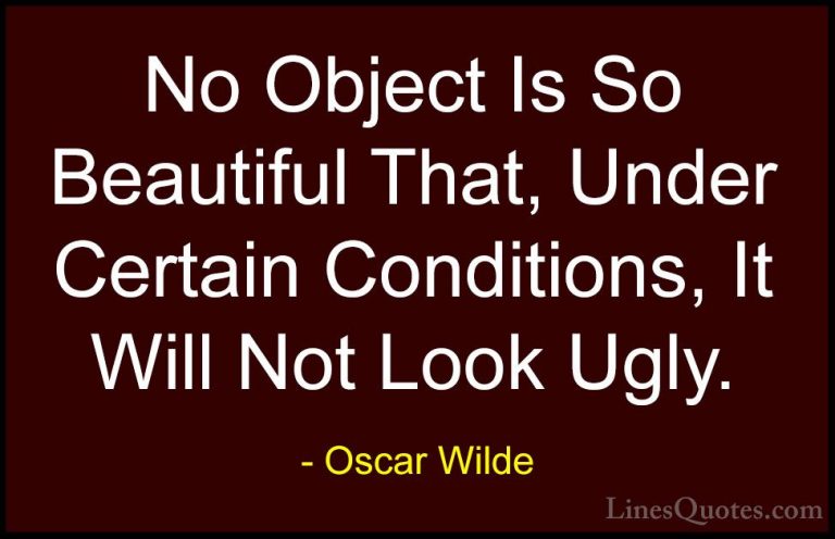 Oscar Wilde Quotes (109) - No Object Is So Beautiful That, Under ... - QuotesNo Object Is So Beautiful That, Under Certain Conditions, It Will Not Look Ugly.