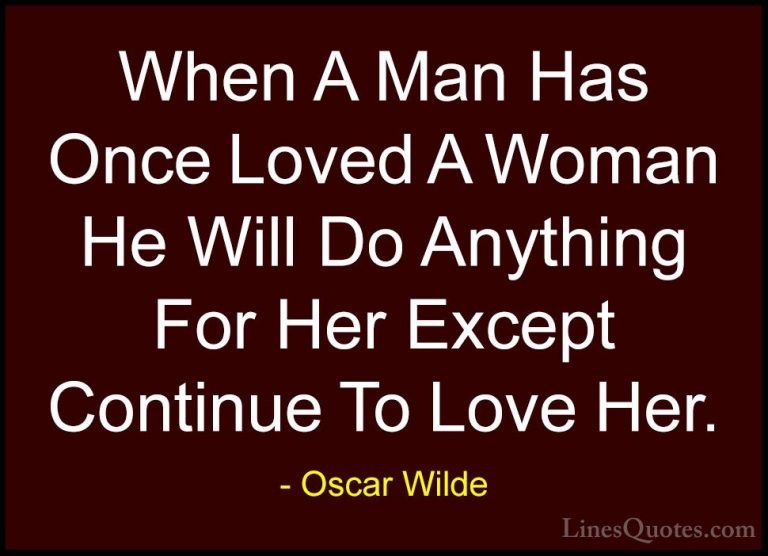 Oscar Wilde Quotes (110) - When A Man Has Once Loved A Woman He W... - QuotesWhen A Man Has Once Loved A Woman He Will Do Anything For Her Except Continue To Love Her.