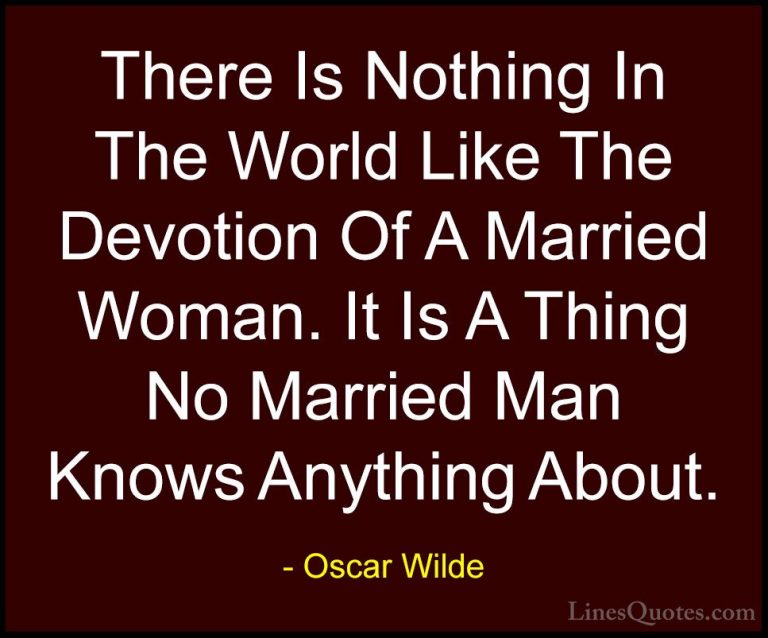 Oscar Wilde Quotes (114) - There Is Nothing In The World Like The... - QuotesThere Is Nothing In The World Like The Devotion Of A Married Woman. It Is A Thing No Married Man Knows Anything About.