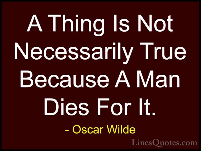 Oscar Wilde Quotes (127) - A Thing Is Not Necessarily True Becaus... - QuotesA Thing Is Not Necessarily True Because A Man Dies For It.