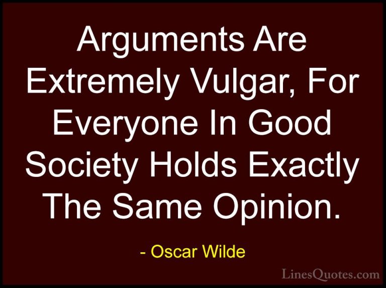 Oscar Wilde Quotes (128) - Arguments Are Extremely Vulgar, For Ev... - QuotesArguments Are Extremely Vulgar, For Everyone In Good Society Holds Exactly The Same Opinion.
