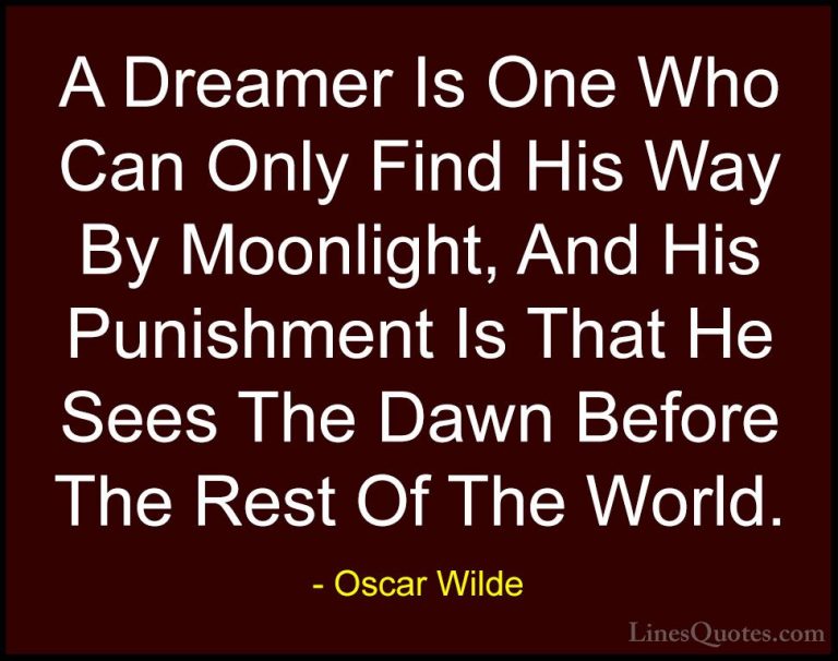 Oscar Wilde Quotes (13) - A Dreamer Is One Who Can Only Find His ... - QuotesA Dreamer Is One Who Can Only Find His Way By Moonlight, And His Punishment Is That He Sees The Dawn Before The Rest Of The World.
