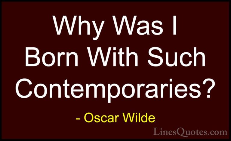Oscar Wilde Quotes (136) - Why Was I Born With Such Contemporarie... - QuotesWhy Was I Born With Such Contemporaries?