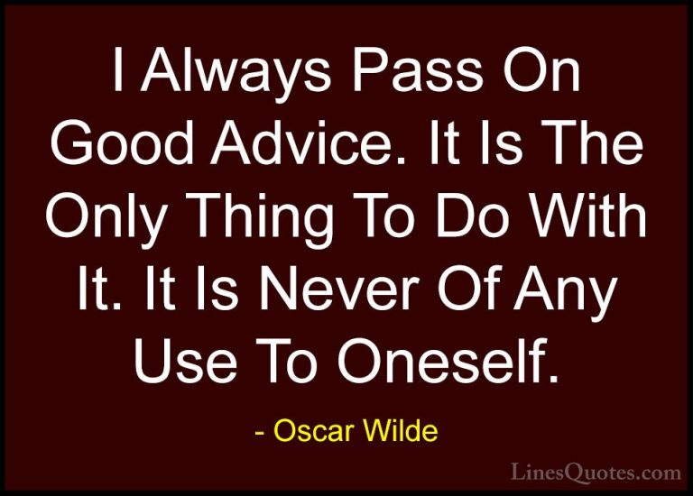 Oscar Wilde Quotes (137) - I Always Pass On Good Advice. It Is Th... - QuotesI Always Pass On Good Advice. It Is The Only Thing To Do With It. It Is Never Of Any Use To Oneself.