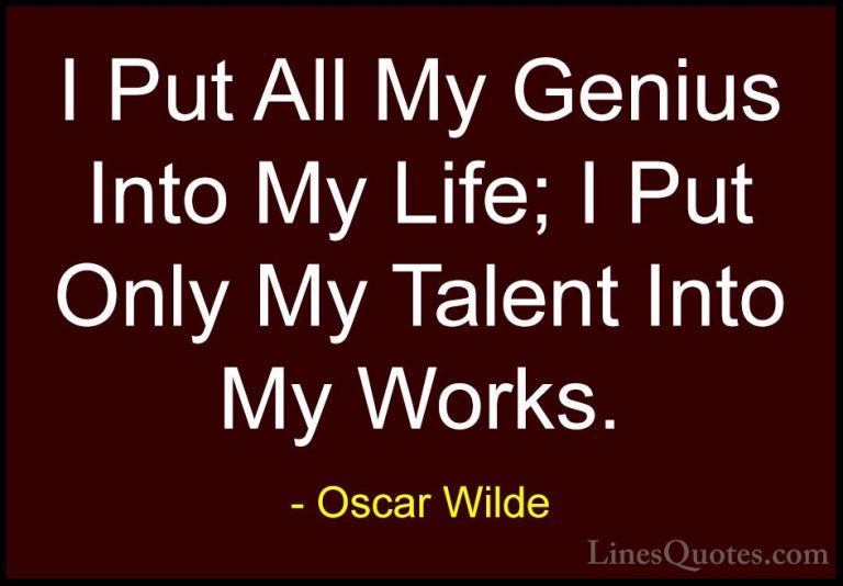 Oscar Wilde Quotes (140) - I Put All My Genius Into My Life; I Pu... - QuotesI Put All My Genius Into My Life; I Put Only My Talent Into My Works.